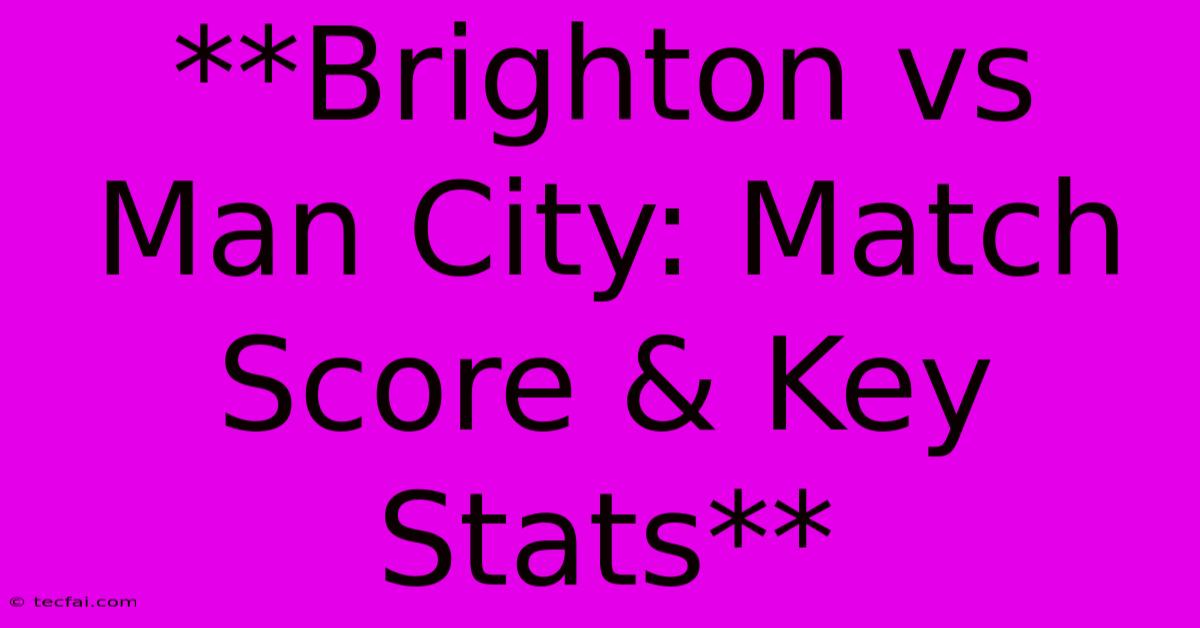 **Brighton Vs Man City: Match Score & Key Stats**