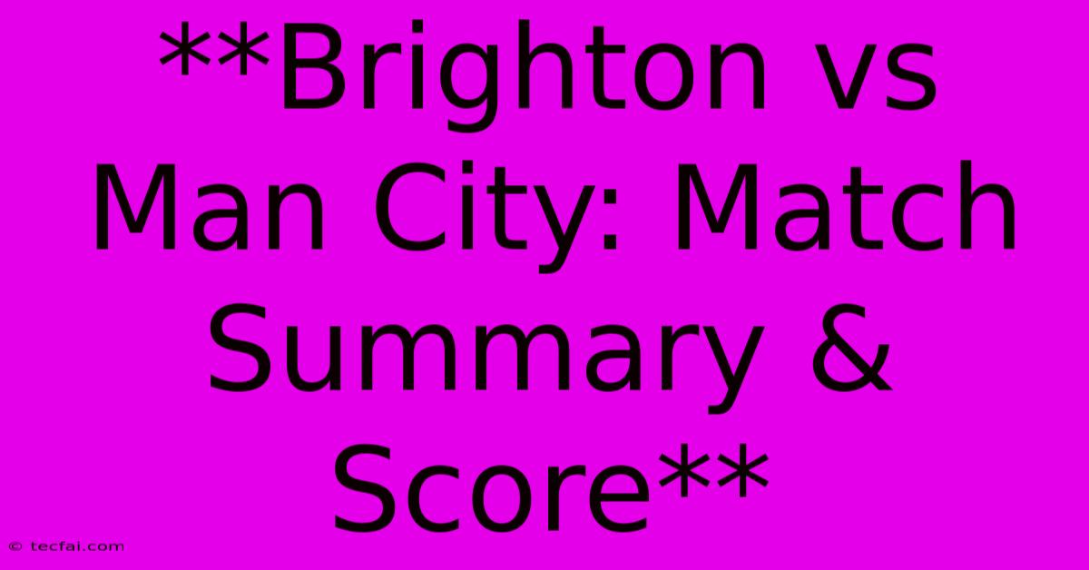 **Brighton Vs Man City: Match Summary & Score**