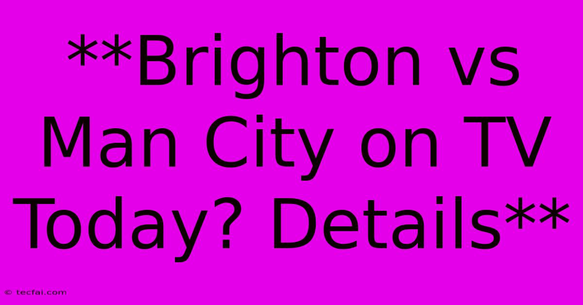 **Brighton Vs Man City On TV Today? Details**