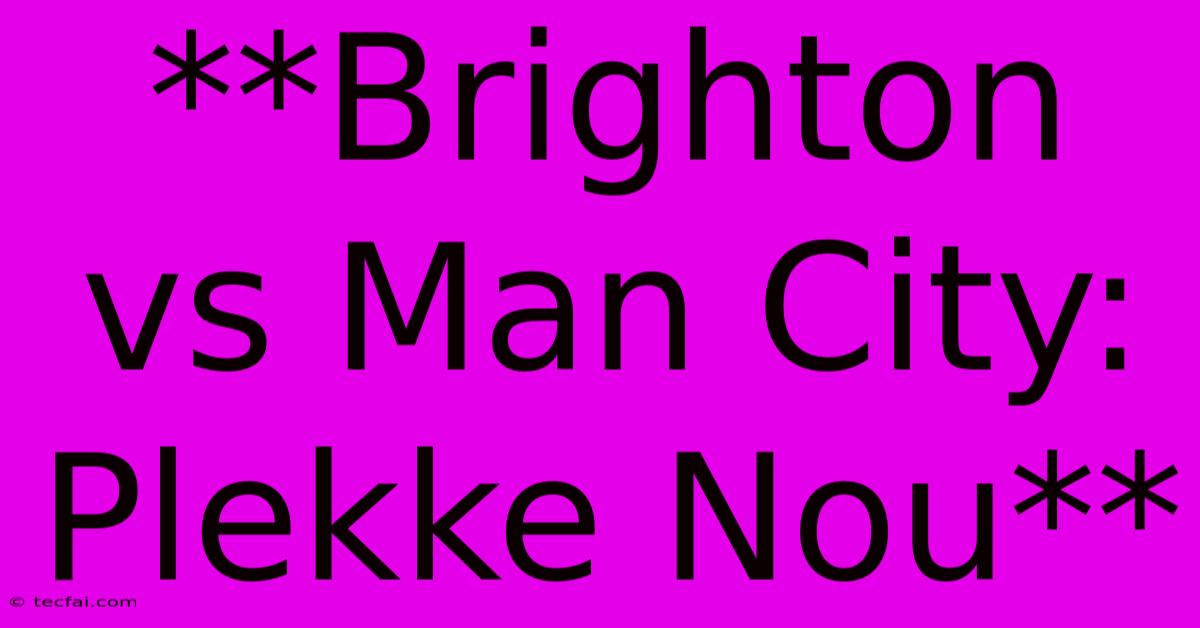 **Brighton Vs Man City: Plekke Nou**