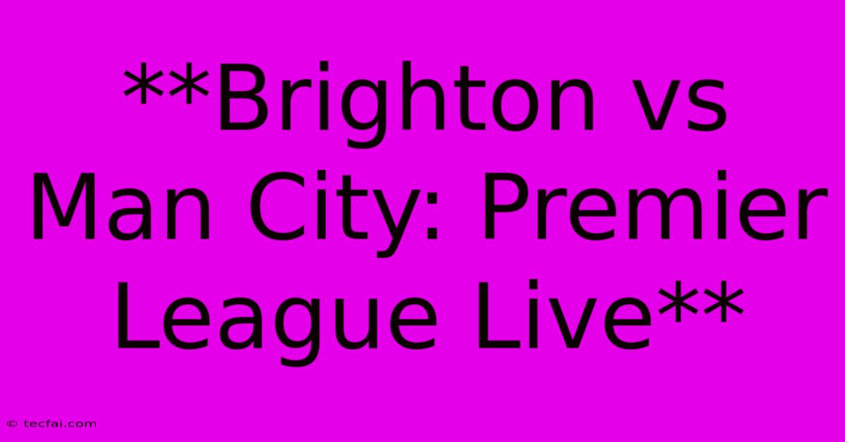 **Brighton Vs Man City: Premier League Live**