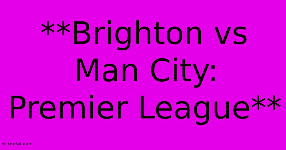 **Brighton Vs Man City: Premier League** 