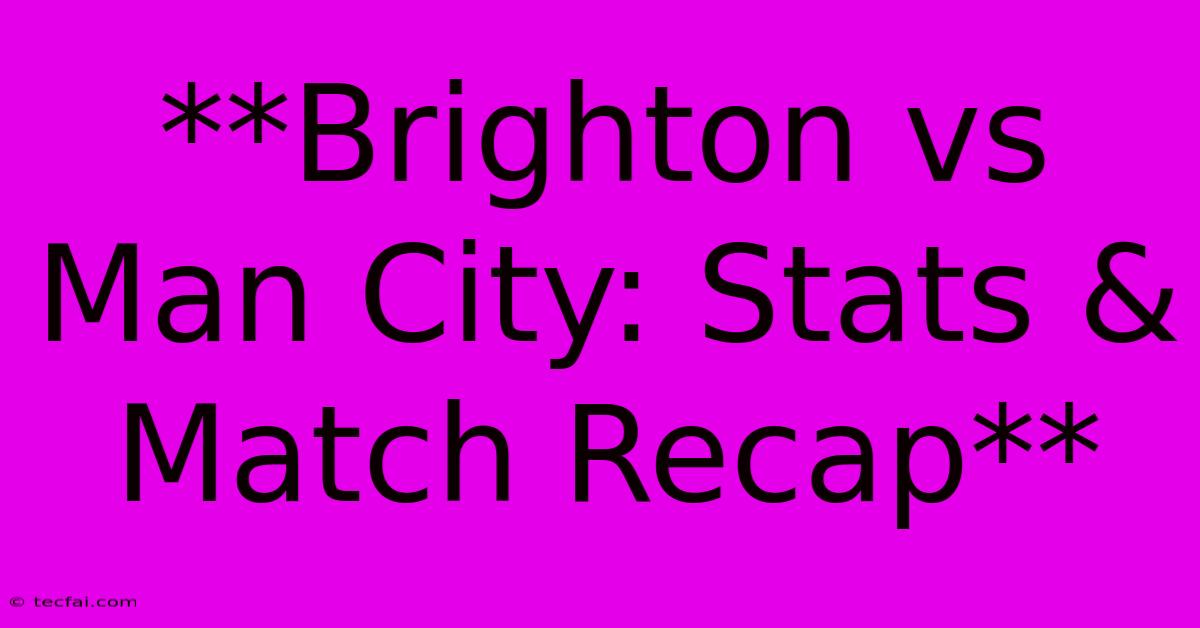 **Brighton Vs Man City: Stats & Match Recap** 