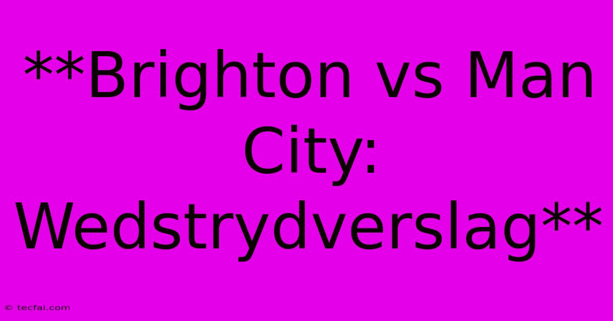 **Brighton Vs Man City: Wedstrydverslag**