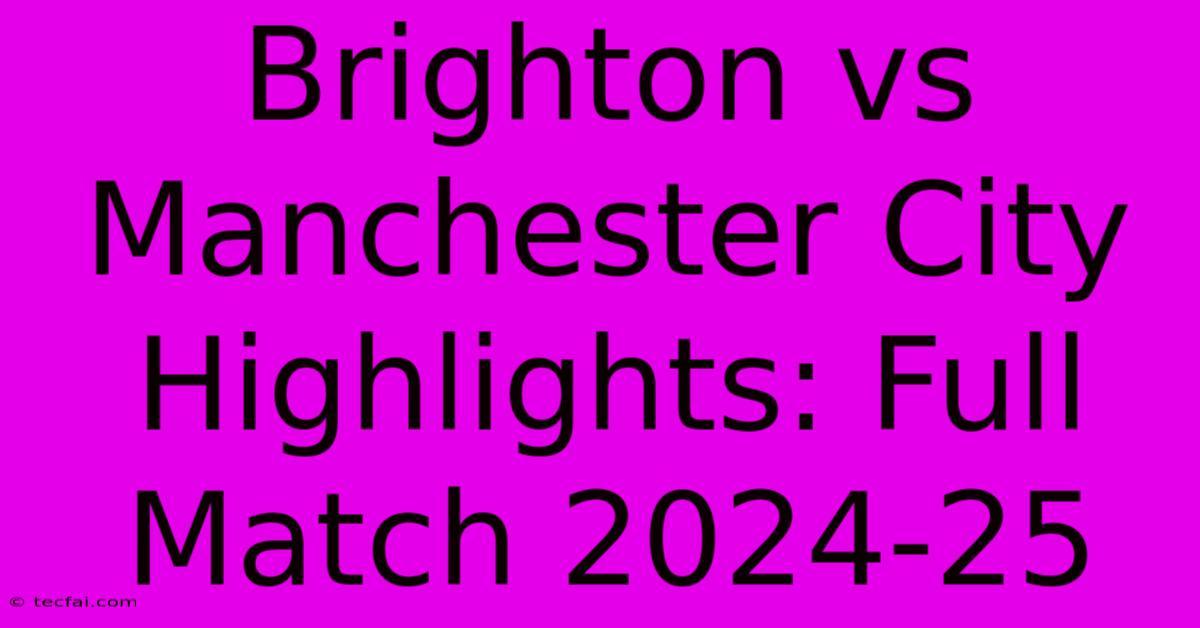 Brighton Vs Manchester City Highlights: Full Match 2024-25