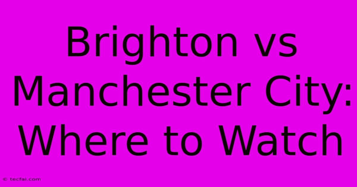 Brighton Vs Manchester City: Where To Watch