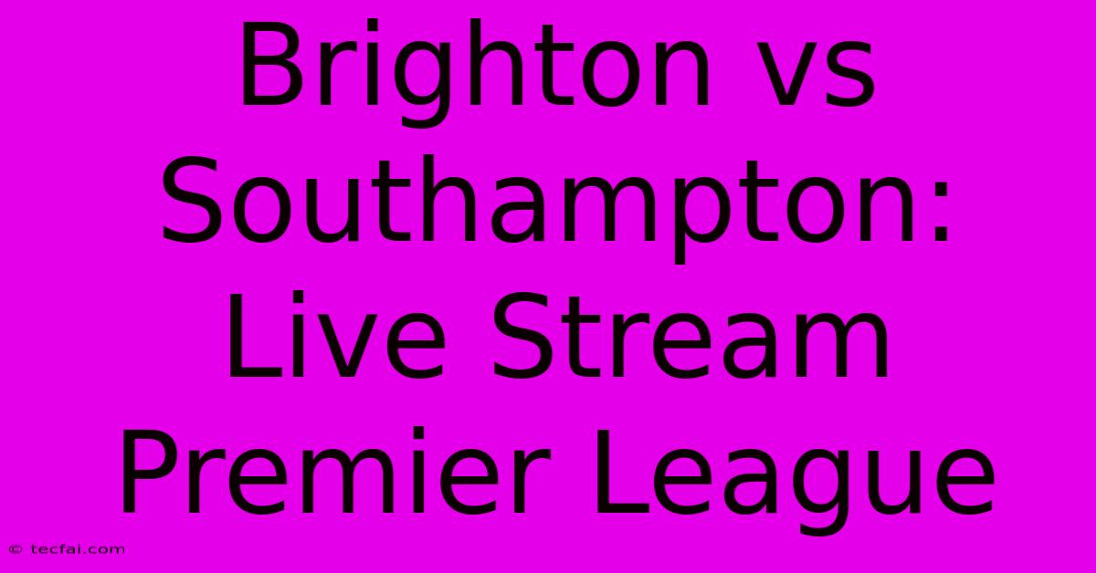 Brighton Vs Southampton: Live Stream Premier League