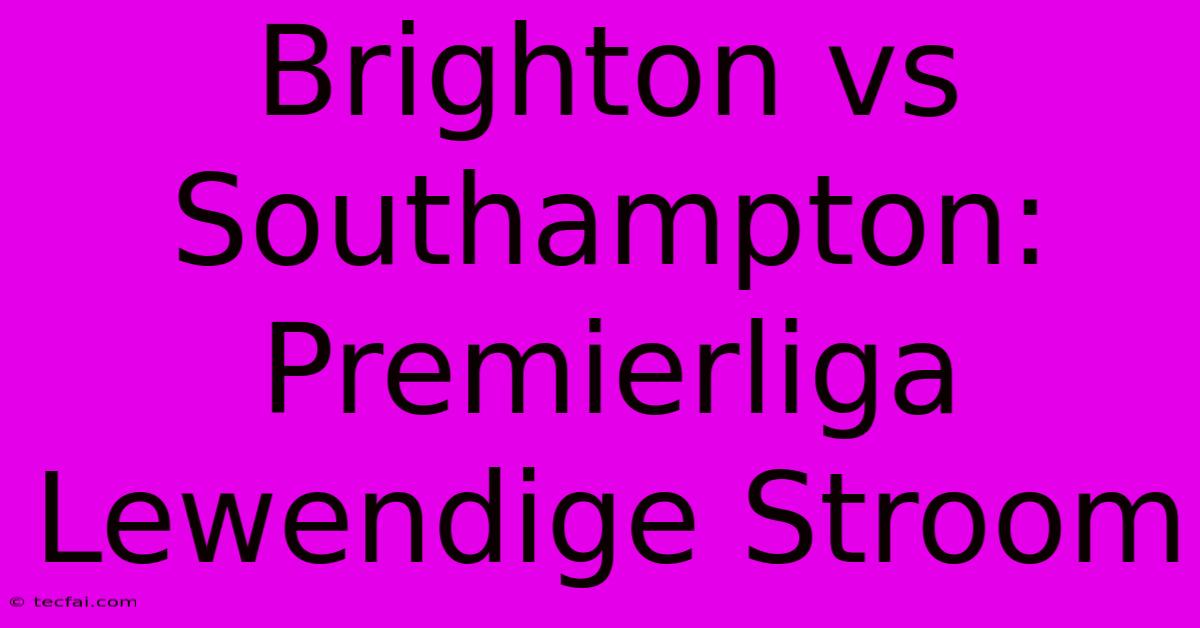 Brighton Vs Southampton: Premierliga Lewendige Stroom