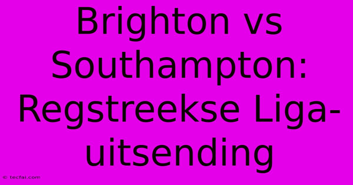 Brighton Vs Southampton: Regstreekse Liga-uitsending