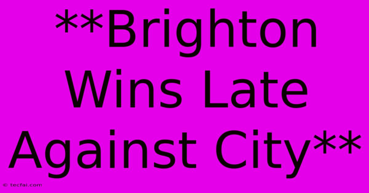 **Brighton Wins Late Against City**