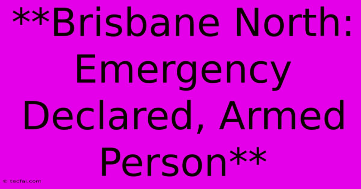 **Brisbane North: Emergency Declared, Armed Person**