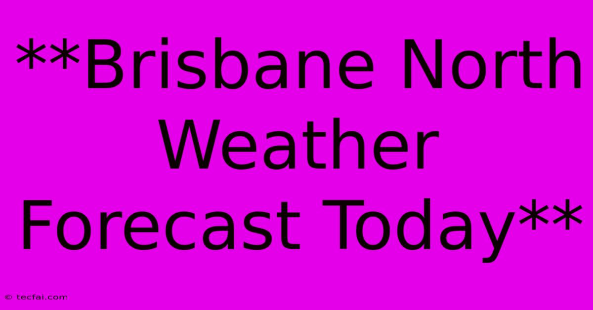 **Brisbane North Weather Forecast Today**