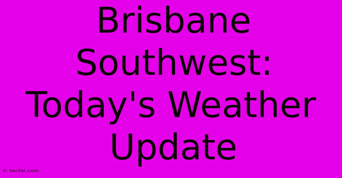 Brisbane Southwest: Today's Weather Update