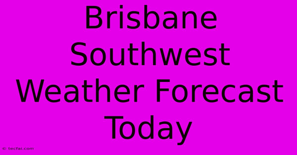 Brisbane Southwest Weather Forecast Today