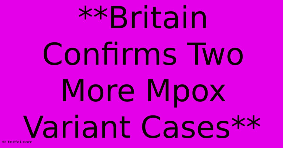 **Britain Confirms Two More Mpox Variant Cases**