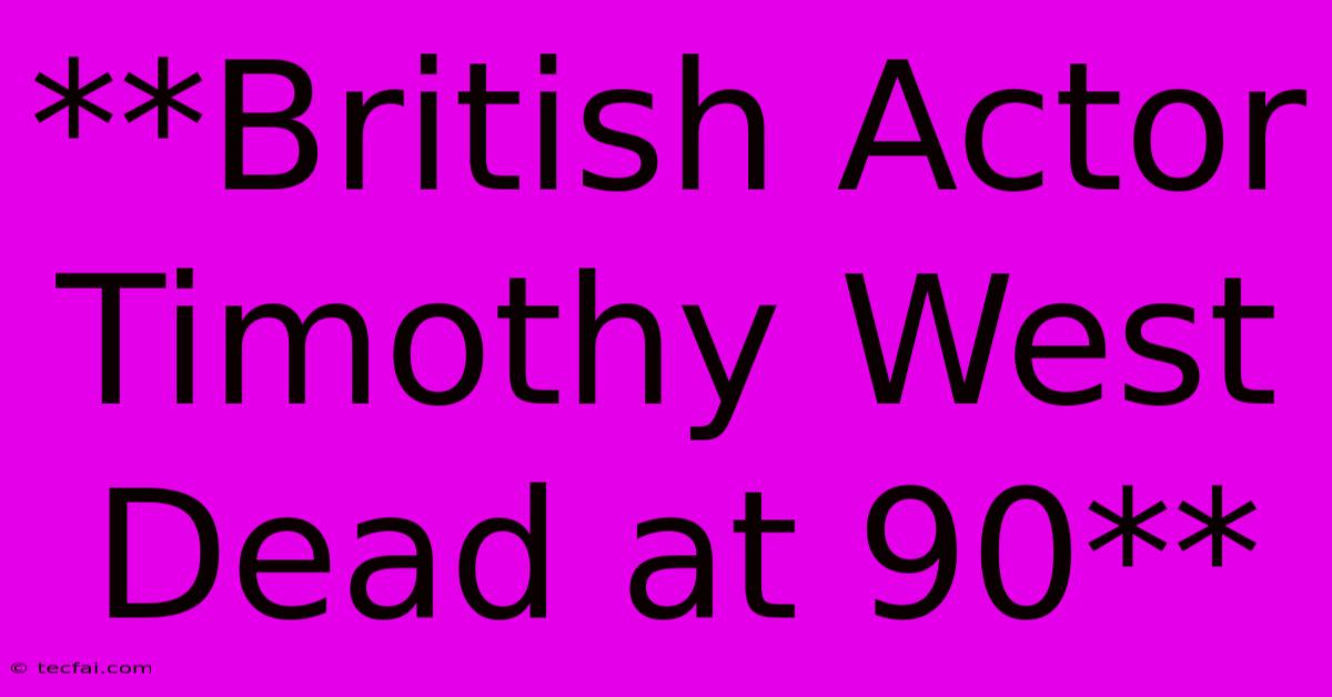 **British Actor Timothy West Dead At 90**