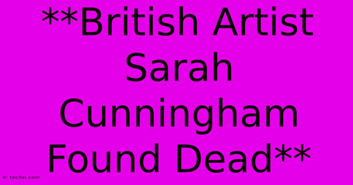 **British Artist Sarah Cunningham Found Dead**