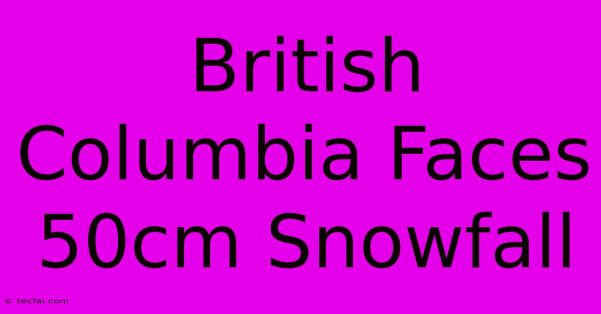 British Columbia Faces 50cm Snowfall