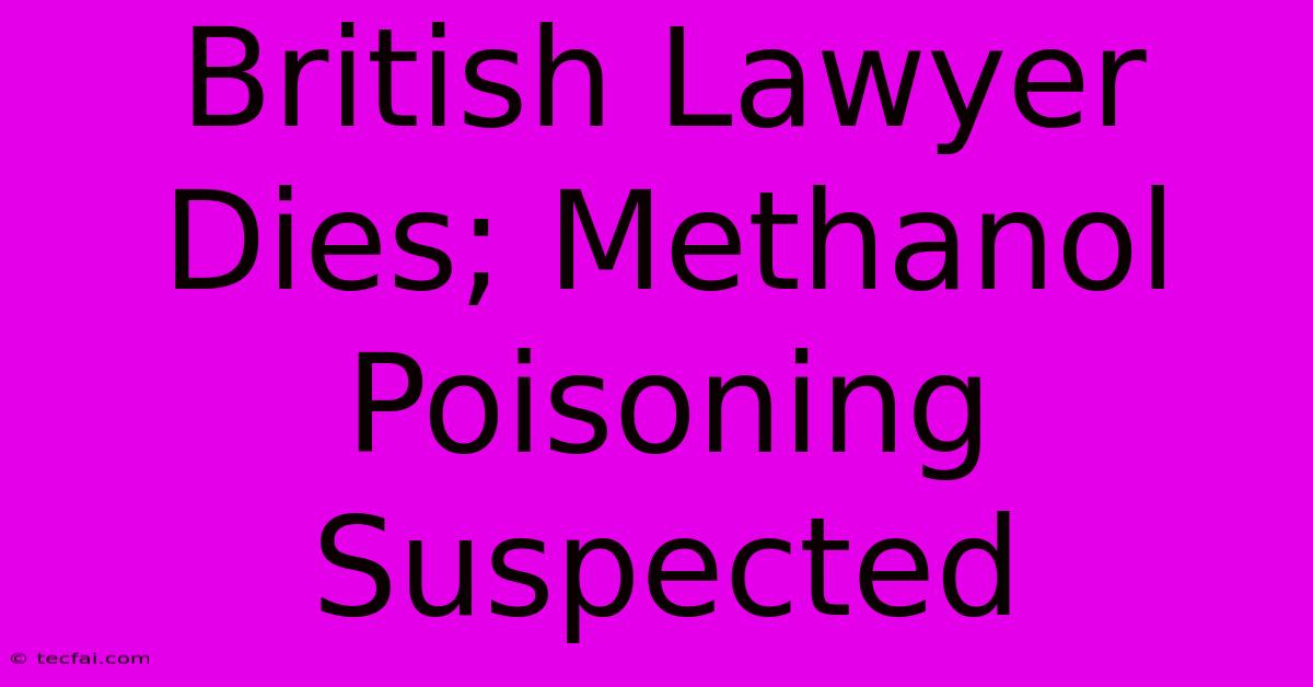 British Lawyer Dies; Methanol Poisoning Suspected