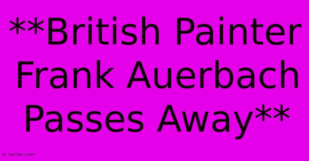 **British Painter Frank Auerbach Passes Away**