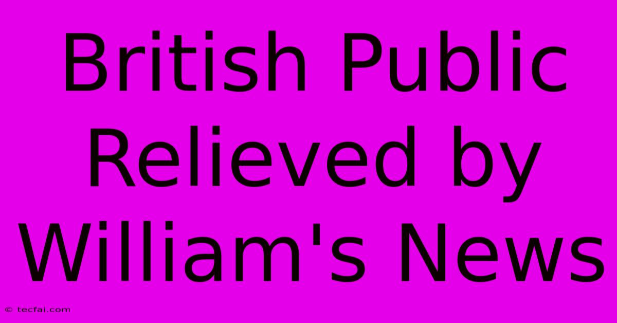 British Public Relieved By William's News