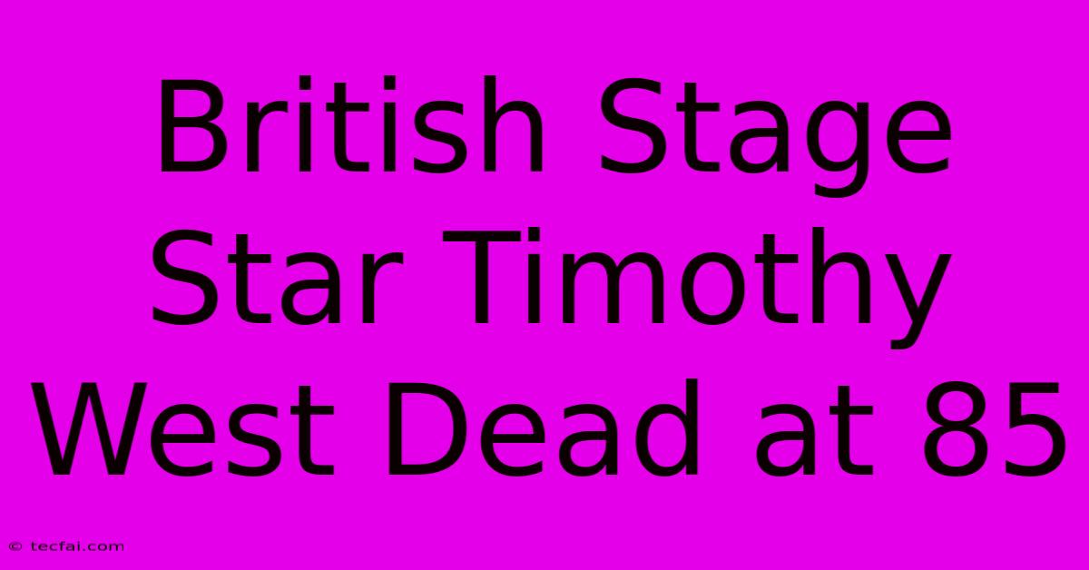 British Stage Star Timothy West Dead At 85