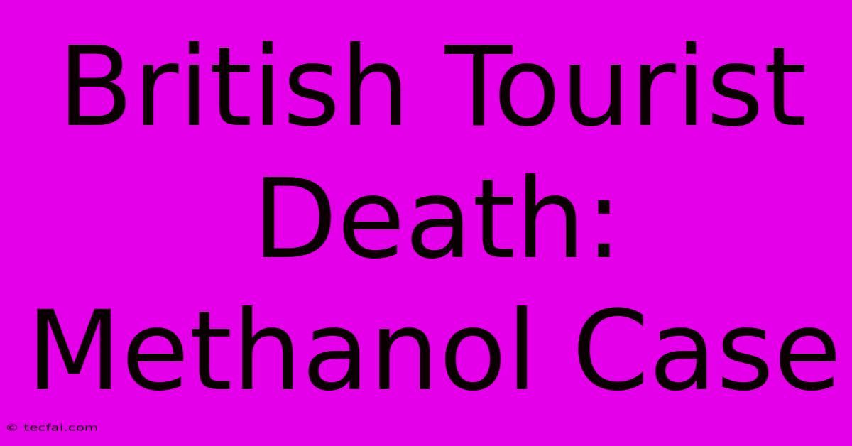 British Tourist Death: Methanol Case