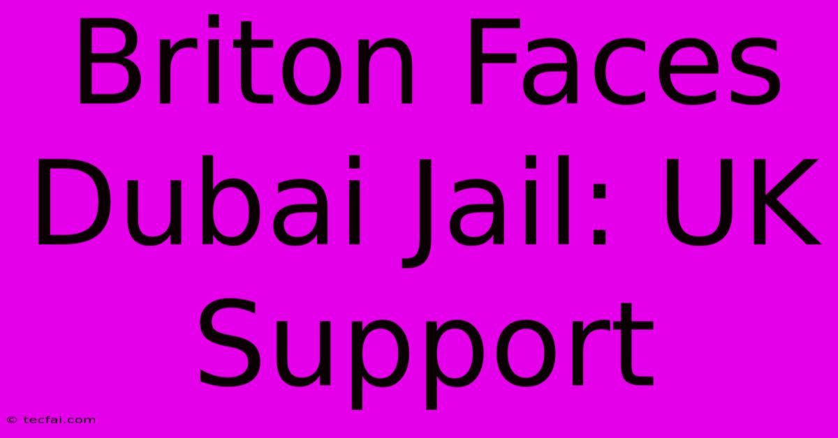 Briton Faces Dubai Jail: UK Support