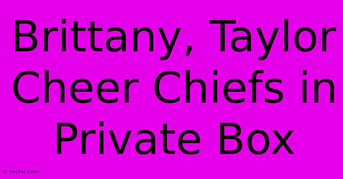 Brittany, Taylor Cheer Chiefs In Private Box 