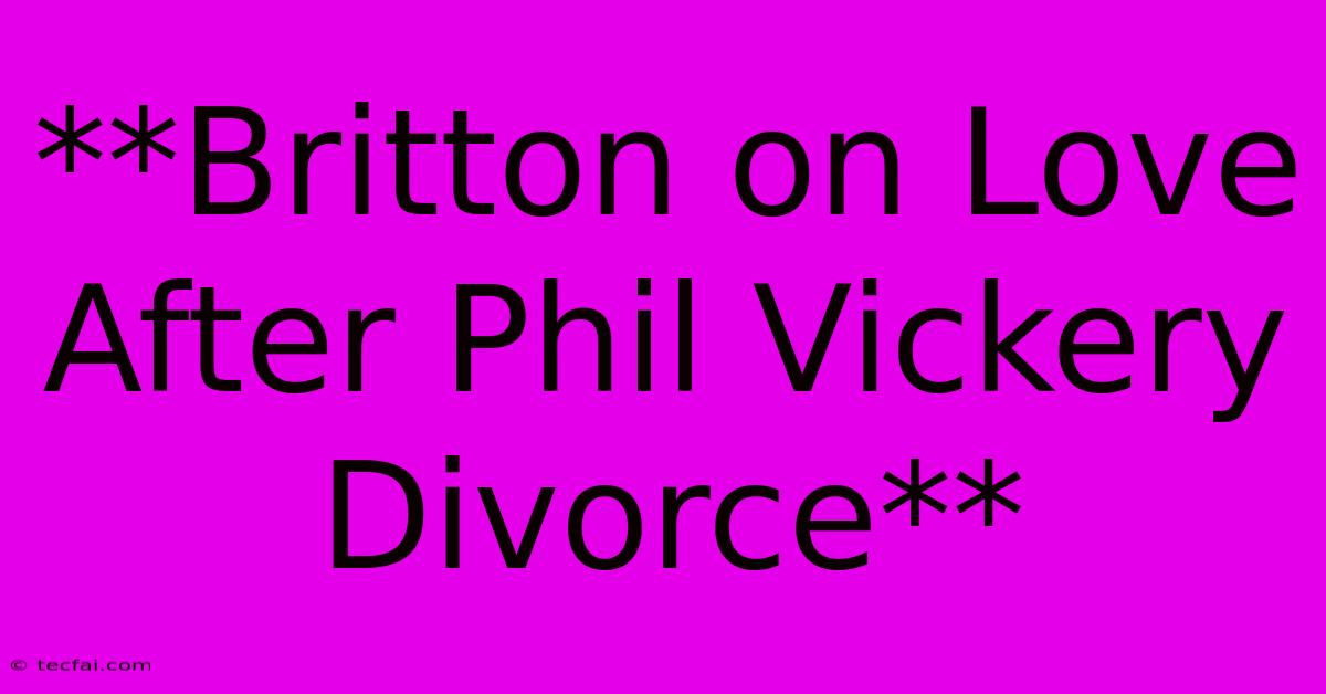 **Britton On Love After Phil Vickery Divorce** 