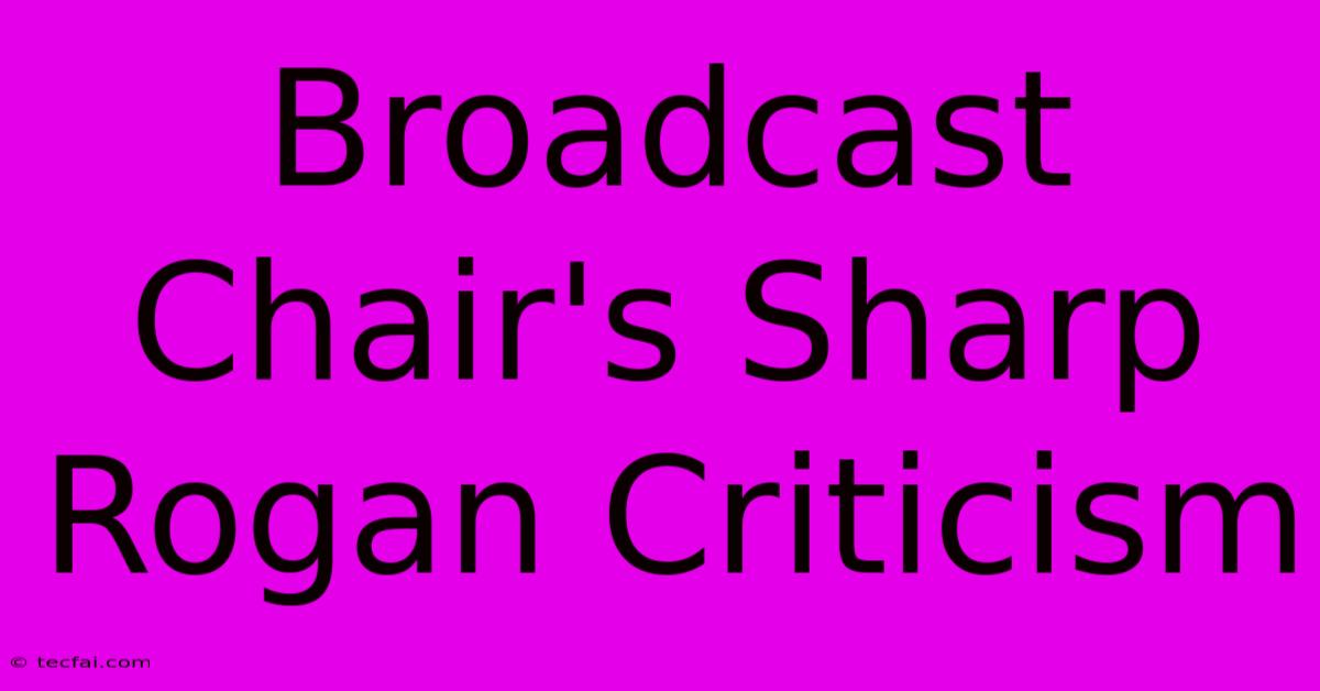 Broadcast Chair's Sharp Rogan Criticism