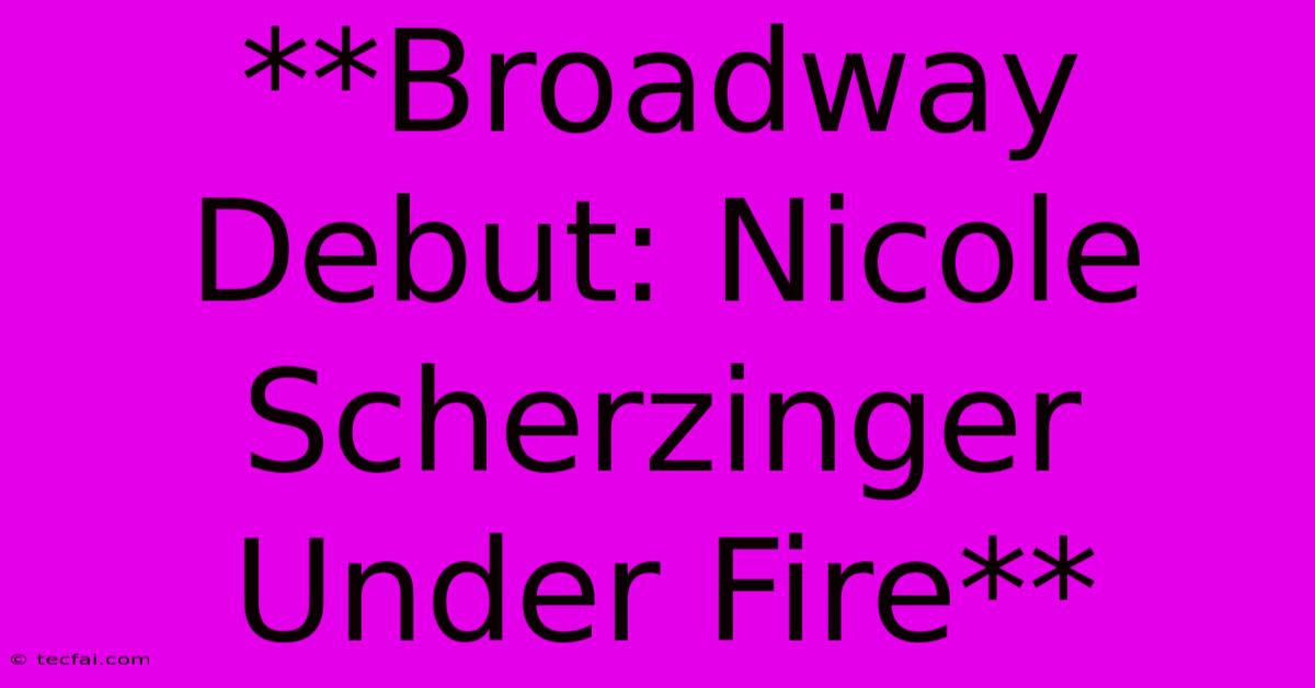 **Broadway Debut: Nicole Scherzinger Under Fire** 