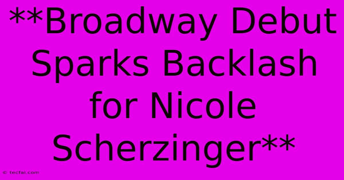 **Broadway Debut Sparks Backlash For Nicole Scherzinger**