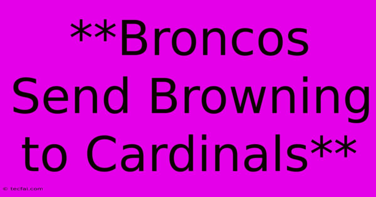 **Broncos Send Browning To Cardinals**