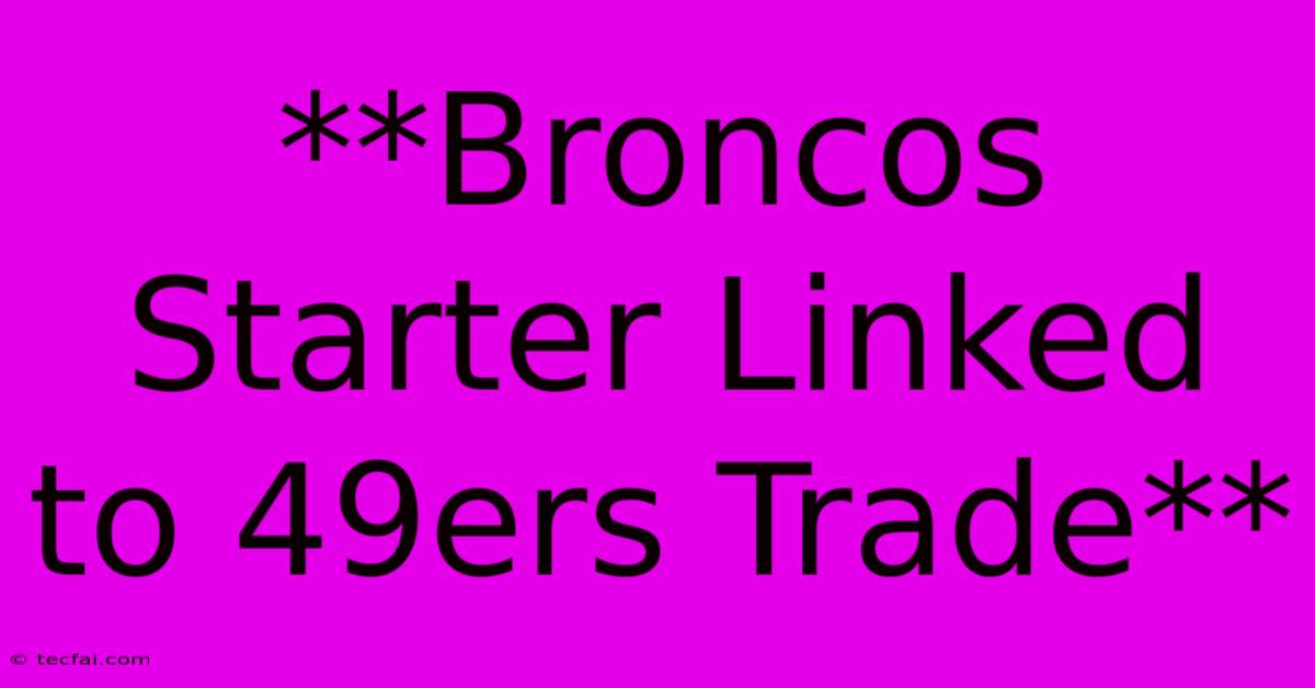 **Broncos Starter Linked To 49ers Trade** 