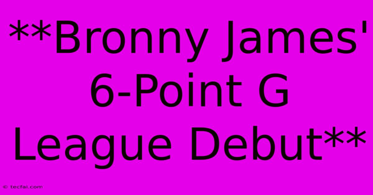 **Bronny James' 6-Point G League Debut**