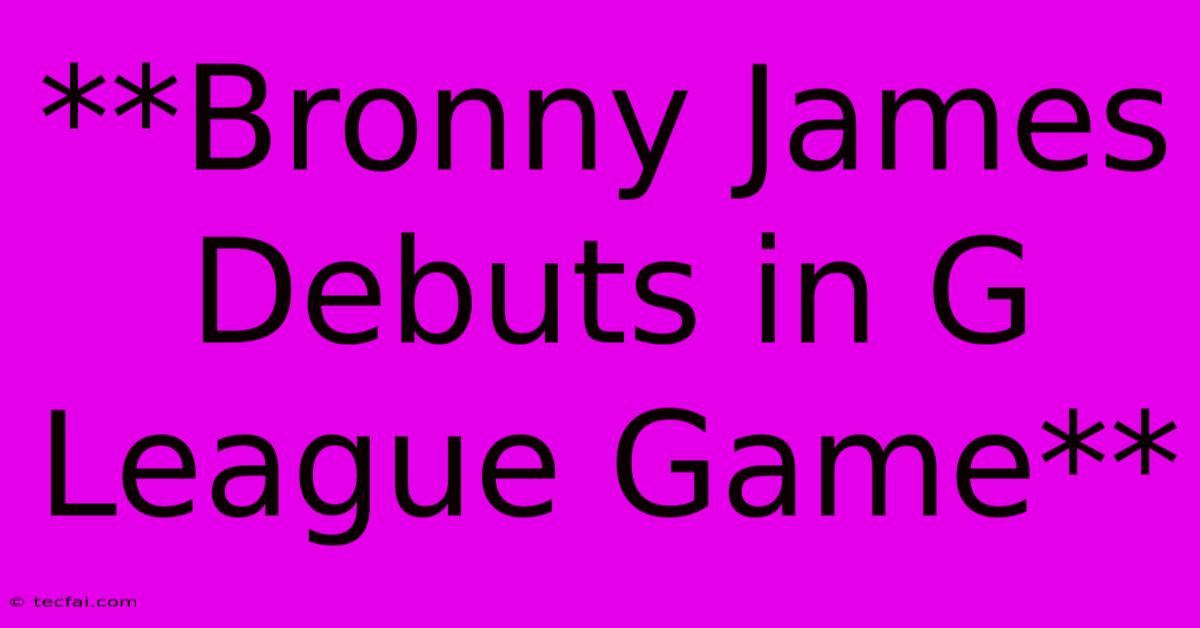 **Bronny James Debuts In G League Game**