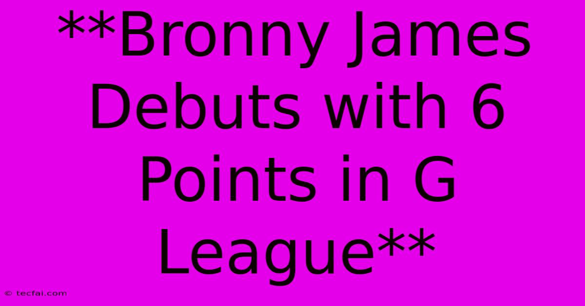 **Bronny James Debuts With 6 Points In G League**