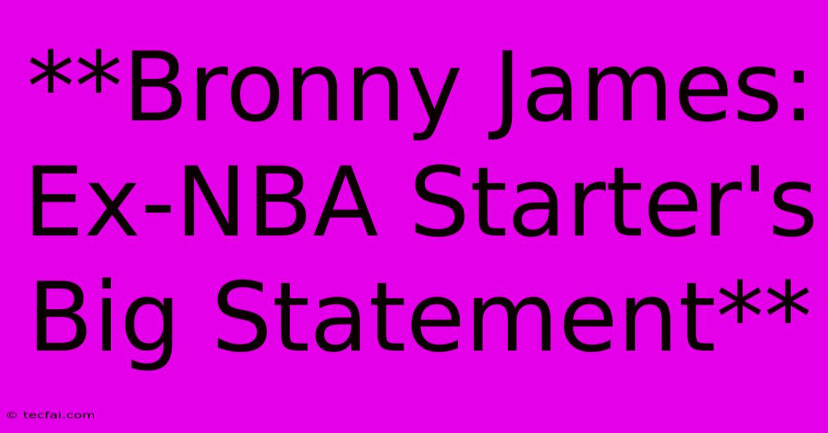 **Bronny James: Ex-NBA Starter's Big Statement**