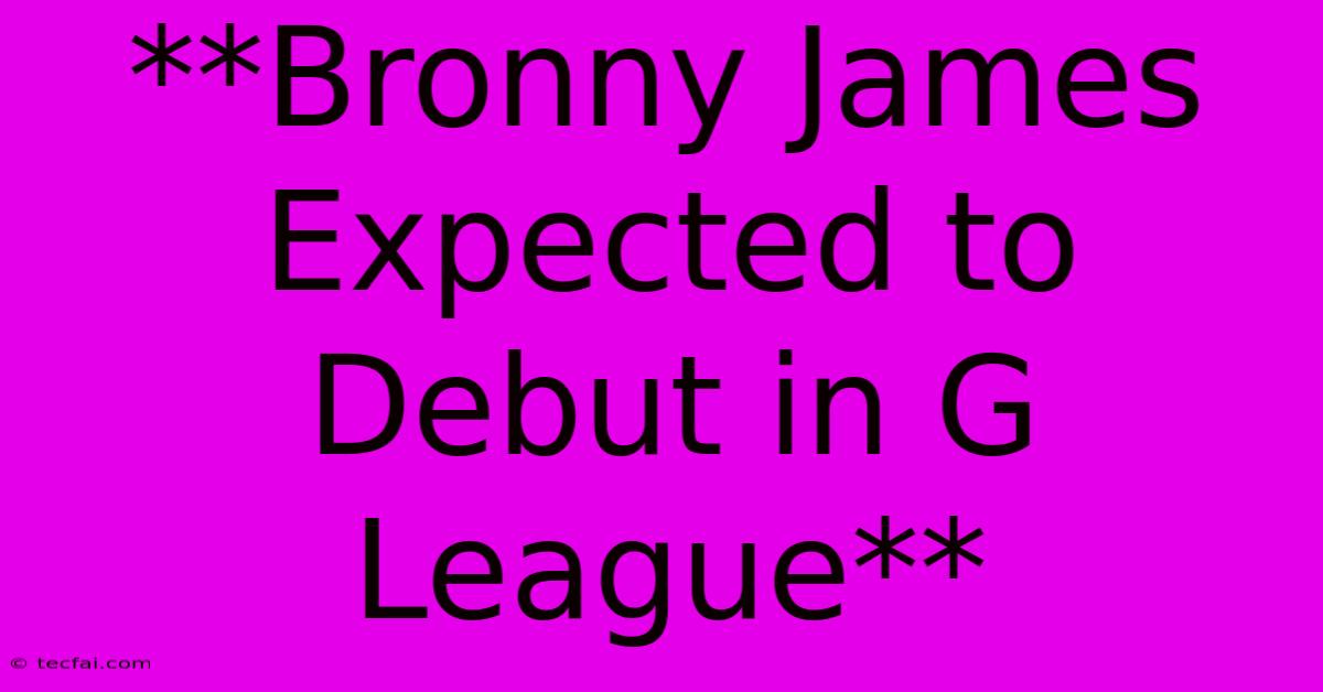 **Bronny James Expected To Debut In G League**