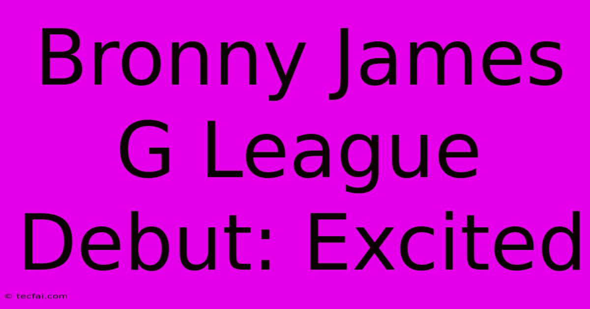 Bronny James G League Debut: Excited 