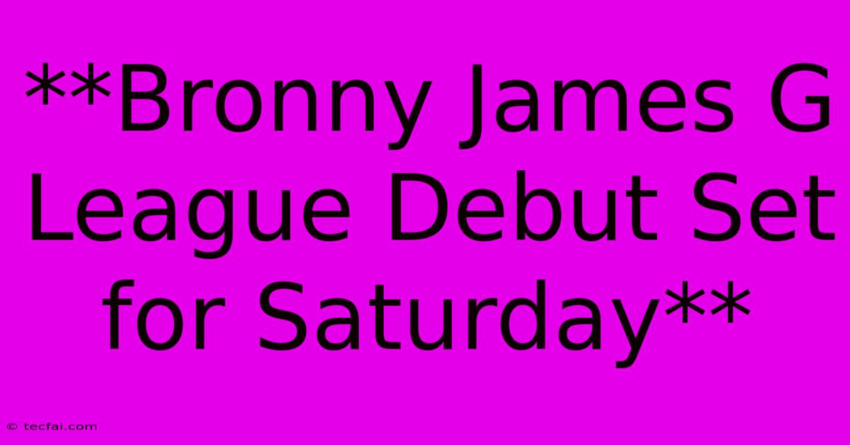 **Bronny James G League Debut Set For Saturday** 