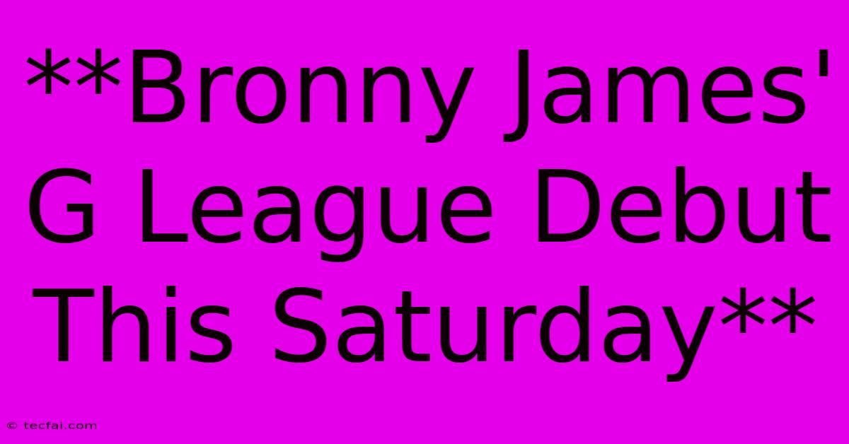 **Bronny James' G League Debut This Saturday** 