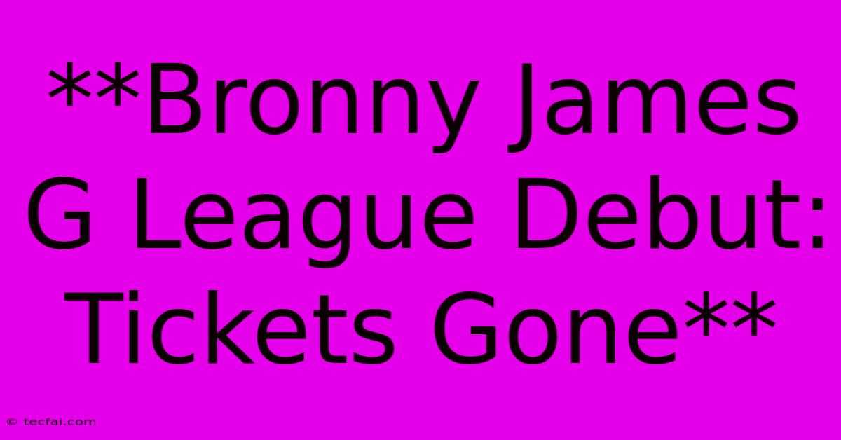 **Bronny James G League Debut: Tickets Gone**