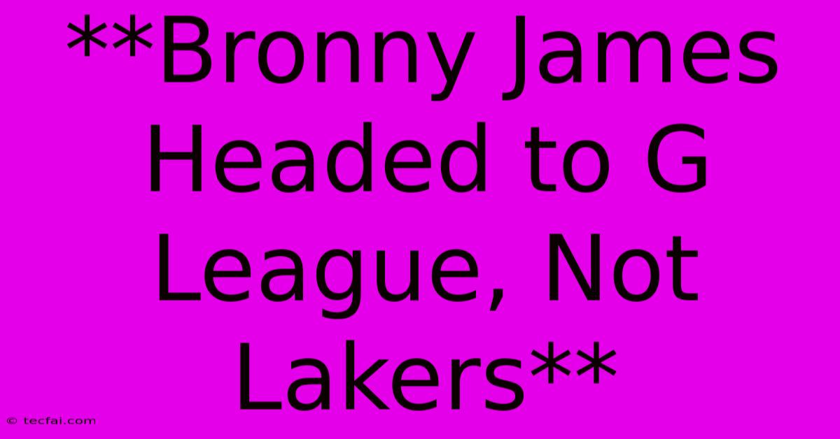 **Bronny James Headed To G League, Not Lakers**