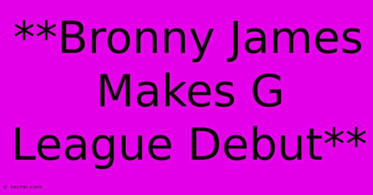 **Bronny James Makes G League Debut**