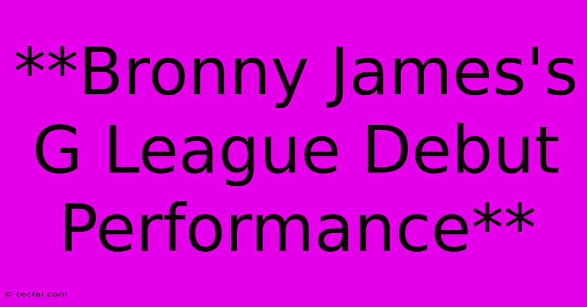 **Bronny James's G League Debut Performance**