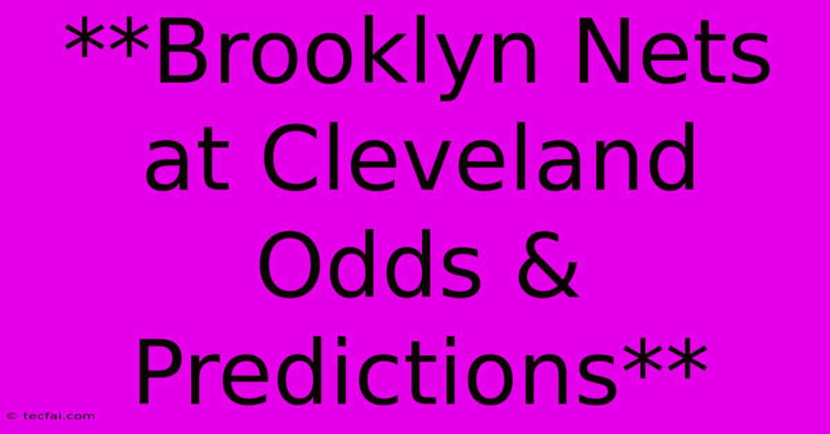 **Brooklyn Nets At Cleveland Odds & Predictions**