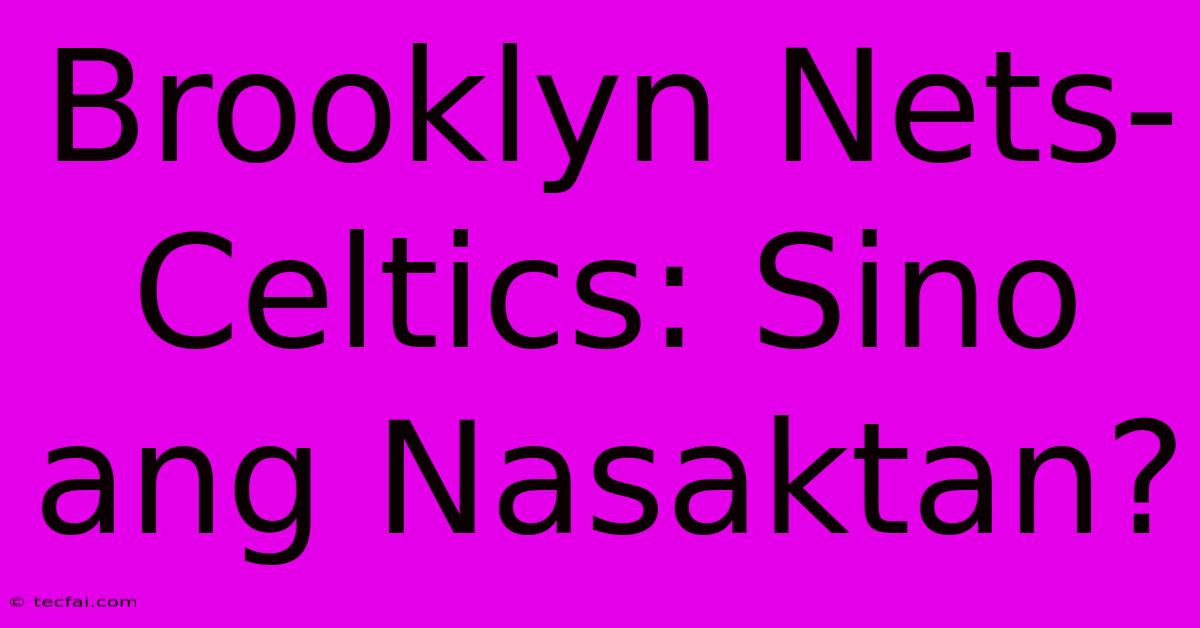 Brooklyn Nets-Celtics: Sino Ang Nasaktan?