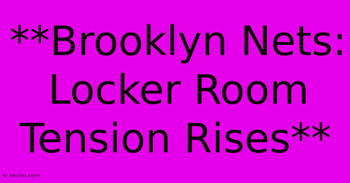 **Brooklyn Nets: Locker Room Tension Rises** 